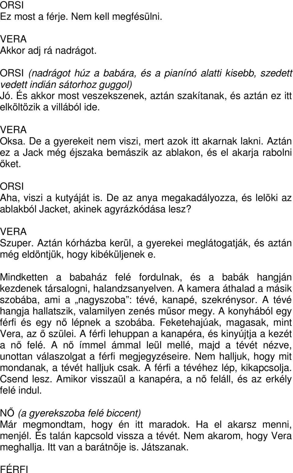 Aztán ez a Jack még éjszaka bemászik az ablakon, és el akarja rabolni őket. Aha, viszi a kutyáját is. De az anya megakadályozza, és lelöki az ablakból Jacket, akinek agyrázkódása lesz? Szuper.