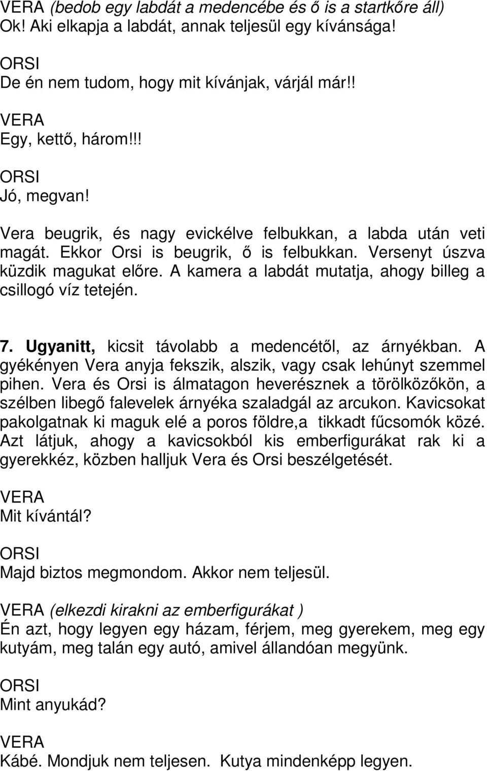 A kamera a labdát mutatja, ahogy billeg a csillogó víz tetején. 7. Ugyanitt, kicsit távolabb a medencétől, az árnyékban. A gyékényen Vera anyja fekszik, alszik, vagy csak lehúnyt szemmel pihen.