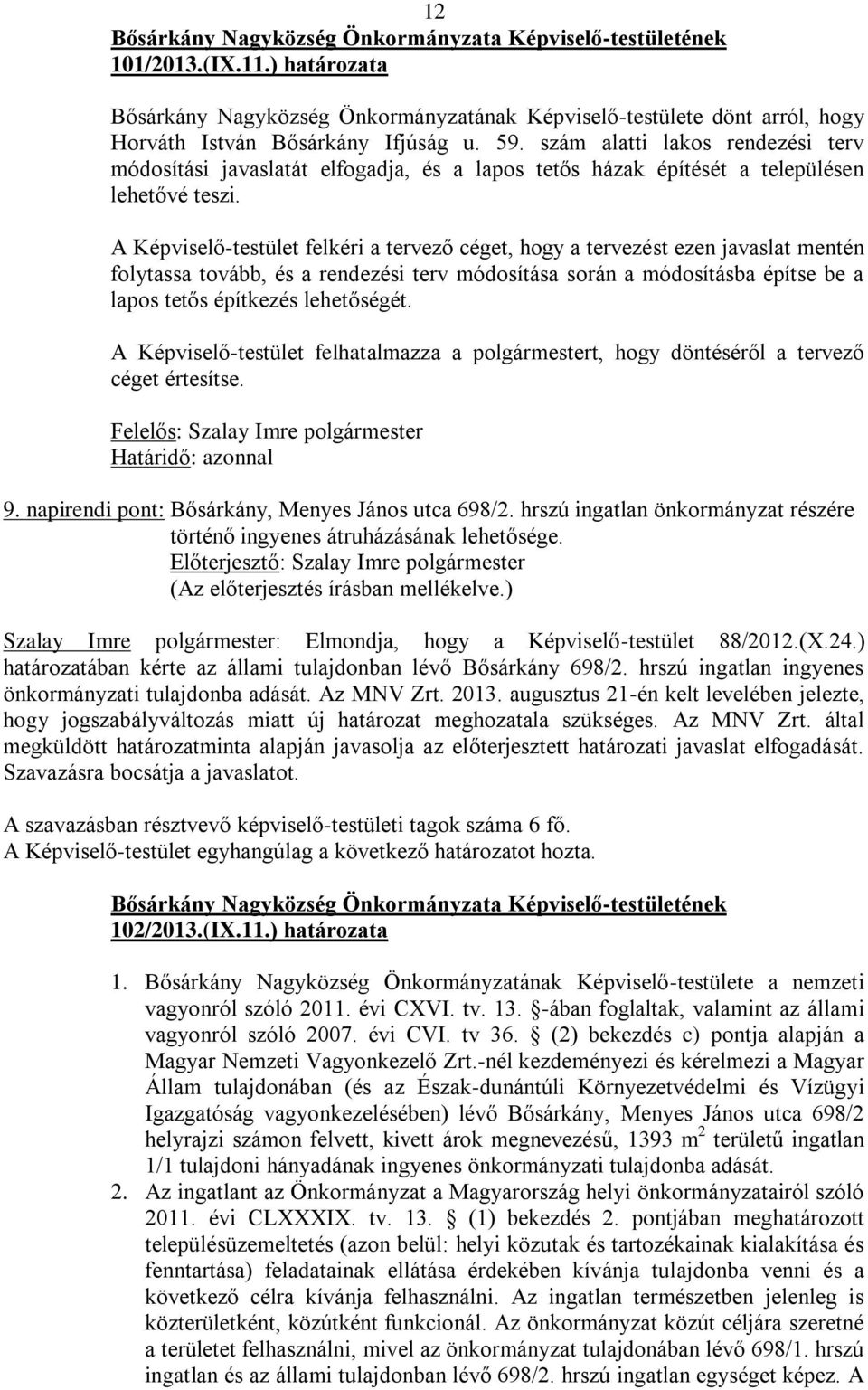 A Képviselő-testület felkéri a tervező céget, hogy a tervezést ezen javaslat mentén folytassa tovább, és a rendezési terv módosítása során a módosításba építse be a lapos tetős építkezés lehetőségét.