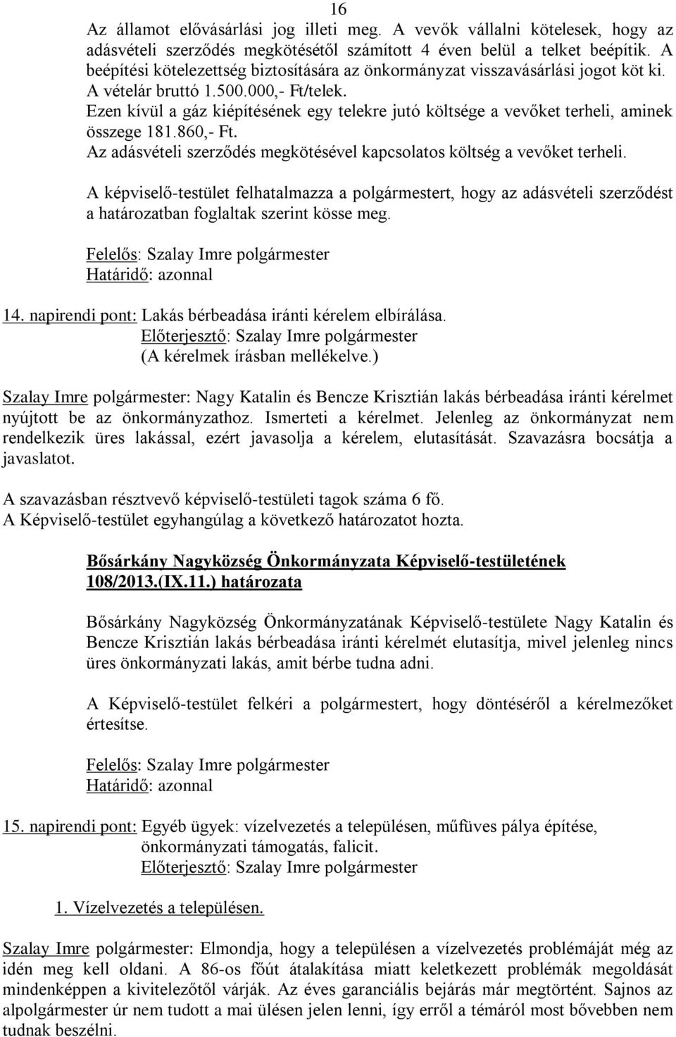 Ezen kívül a gáz kiépítésének egy telekre jutó költsége a vevőket terheli, aminek összege 181.860,- Ft. Az adásvételi szerződés megkötésével kapcsolatos költség a vevőket terheli.