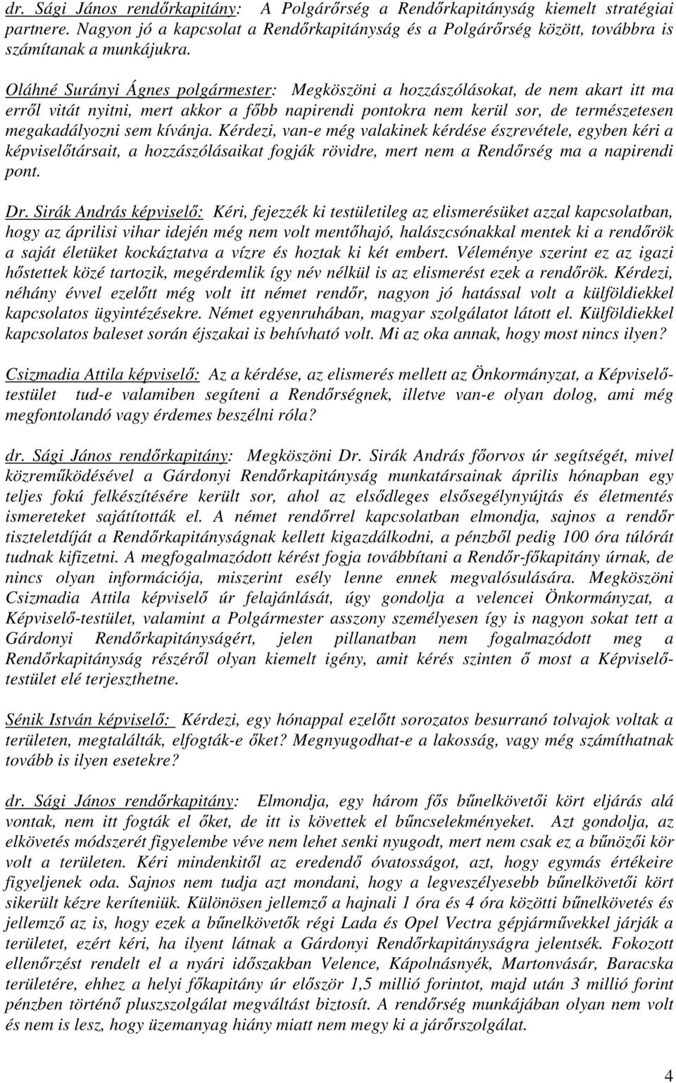 kívánja. Kérdezi, van-e még valakinek kérdése észrevétele, egyben kéri a képviselőtársait, a hozzászólásaikat fogják rövidre, mert nem a Rendőrség ma a napirendi pont. Dr.