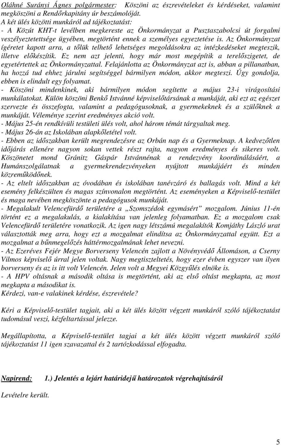 is. Az Önkormányzat ígéretet kapott arra, a tőlük telhető lehetséges megoldásokra az intézkedéseket megteszik, illetve előkészítik.
