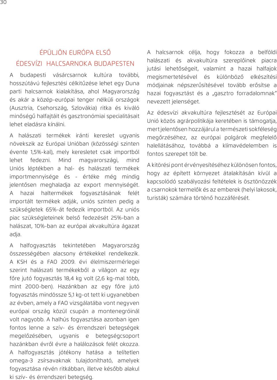 A halászati termékek iránti kereslet ugyanis növekszik az Európai Unióban (közösségi szinten évente 1,5%-kal), mely keresletet csak importból lehet fedezni.