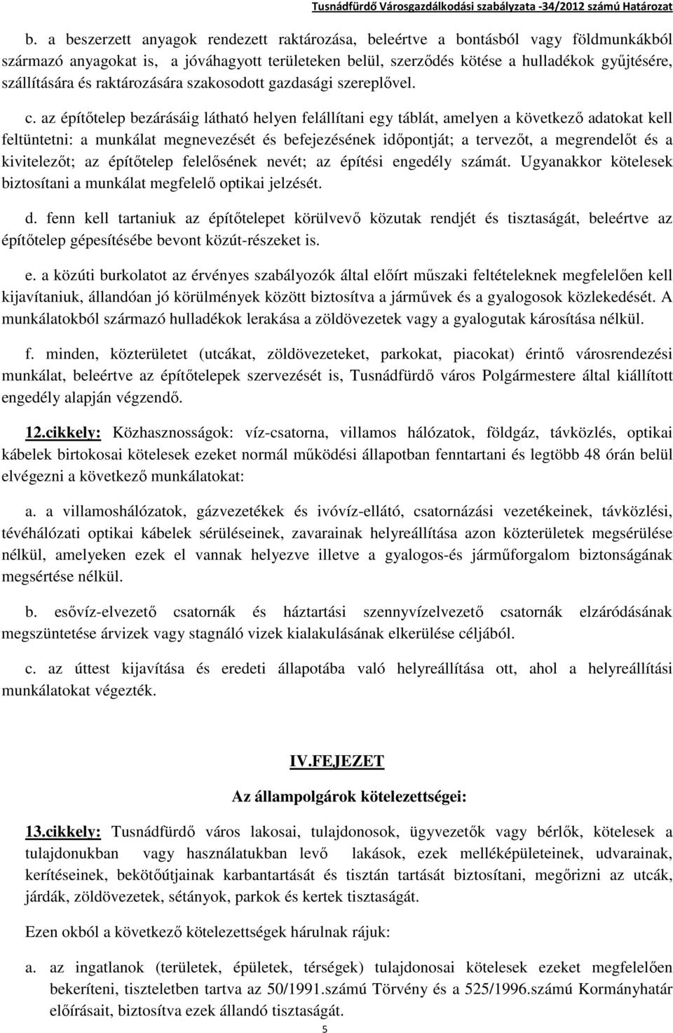 az építőtelep bezárásáig látható helyen felállítani egy táblát, amelyen a következő adatokat kell feltüntetni: a munkálat megnevezését és befejezésének időpontját; a tervezőt, a megrendelőt és a