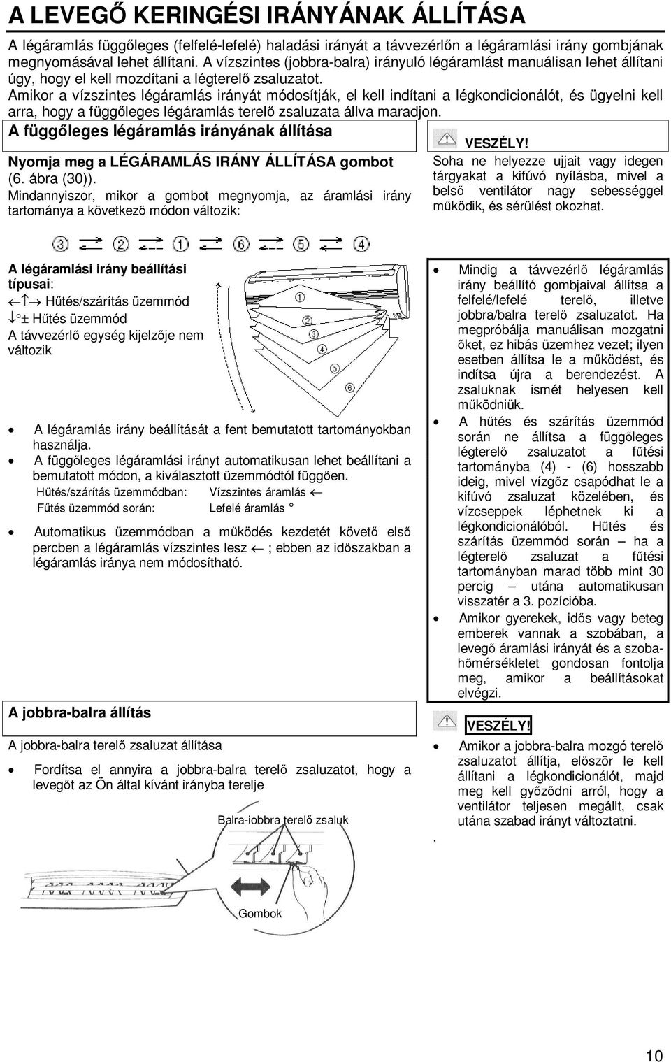 Amikor a vízszintes légáramlás irányát módosítják, el kell indítani a légkondicionálót, és ügyelni kell arra, hogy a függőleges légáramlás terelő zsaluzata állva maradjon.