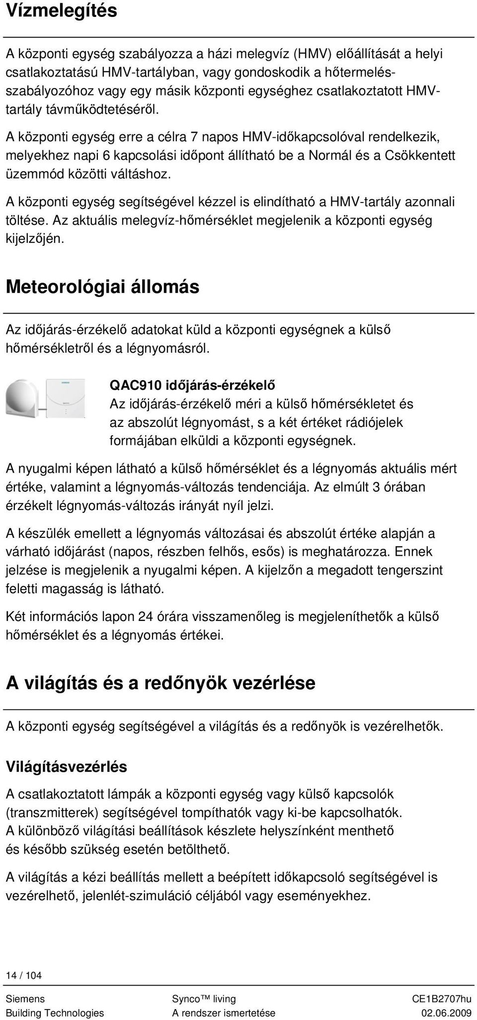 A központi egység erre a célra 7 napos HMV-időkapcsolóval rendelkezik, melyekhez napi 6 kapcsolási időpont állítható be a Normál és a Csökkentett üzemmód közötti váltáshoz.