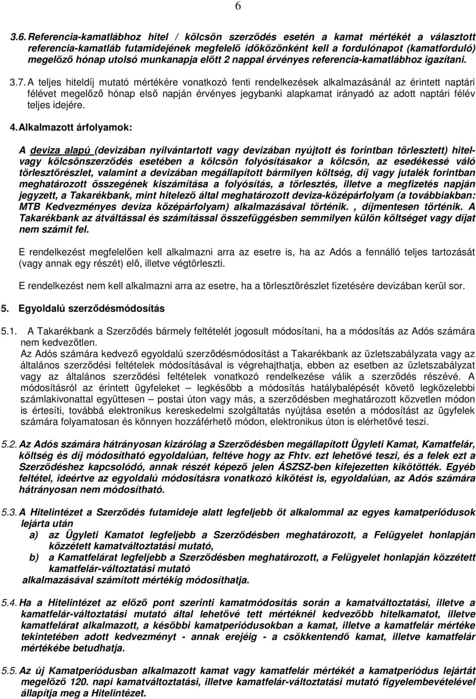 A teljes hiteldíj mutató mértékére vonatkozó fenti rendelkezések alkalmazásánál az érintett naptári félévet megelőző hónap első napján érvényes jegybanki alapkamat irányadó az adott naptári félév