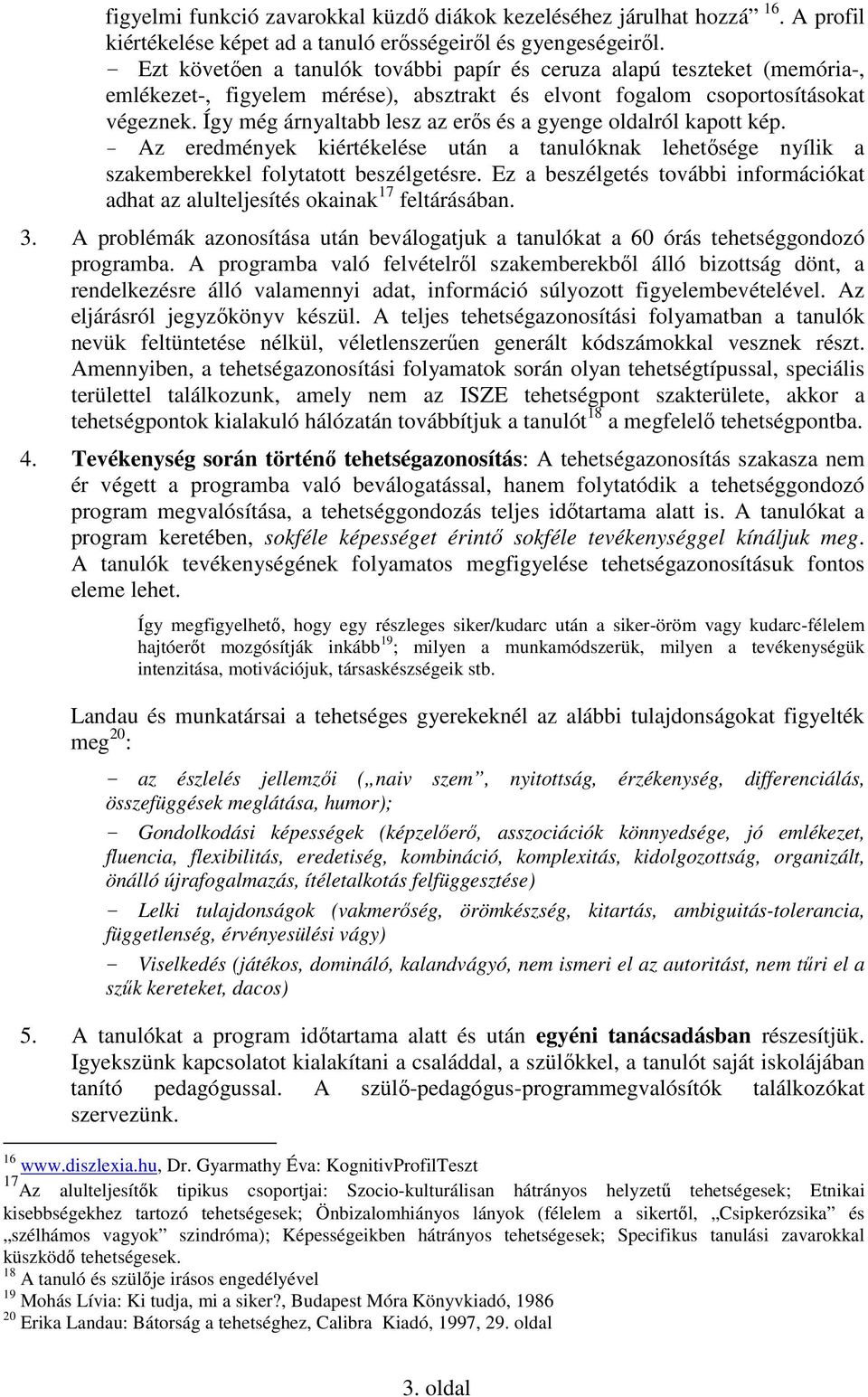 Így még árnyaltabb lesz az erıs és a gyenge oldalról kapott kép. - Az eredmények kiértékelése után a tanulóknak lehetısége nyílik a szakemberekkel folytatott beszélgetésre.