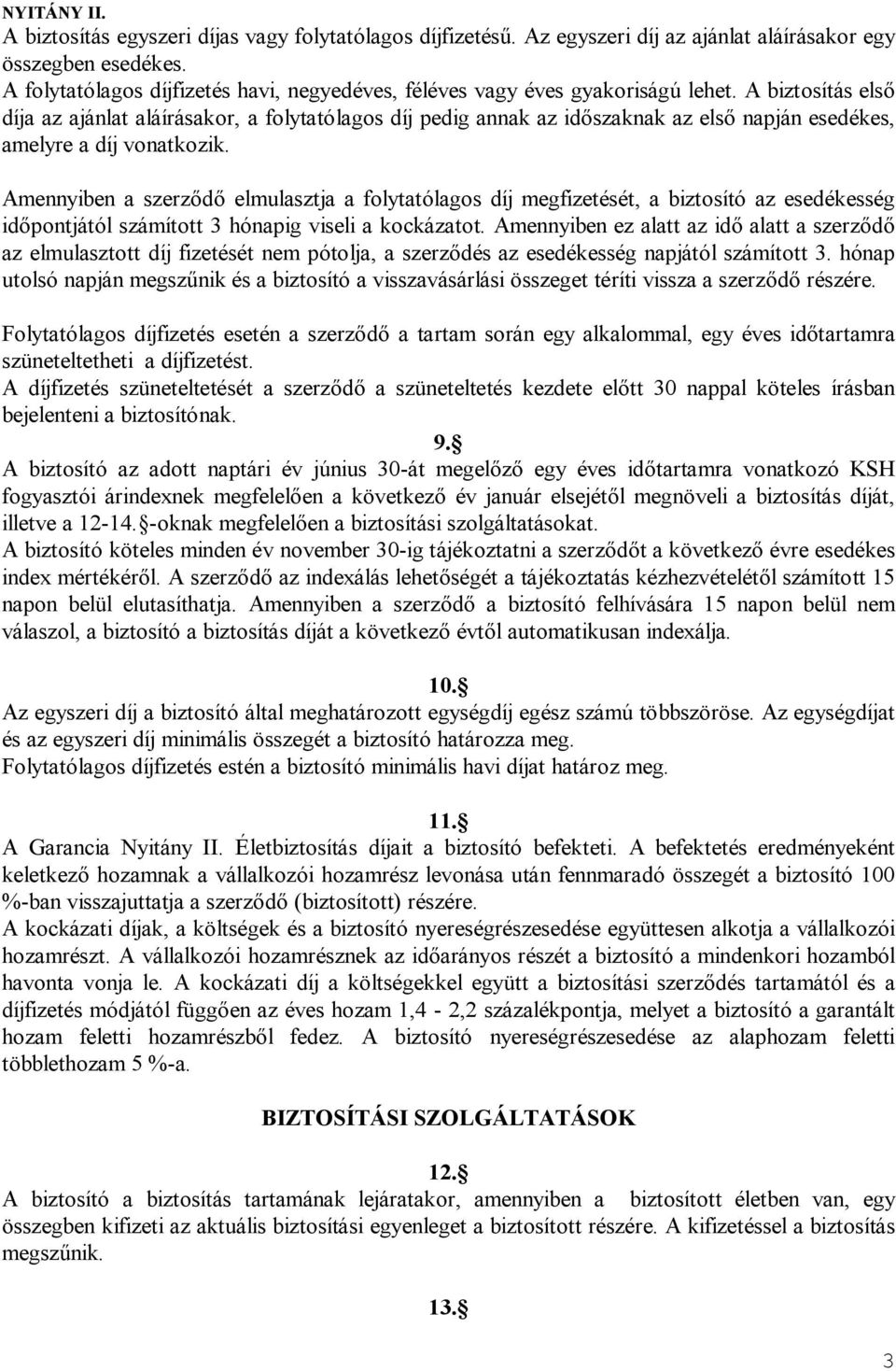 A biztosítás első díja az ajánlat aláírásakor, a folytatólagos díj pedig annak az időszaknak az első napján esedékes, amelyre a díj vonatkozik.