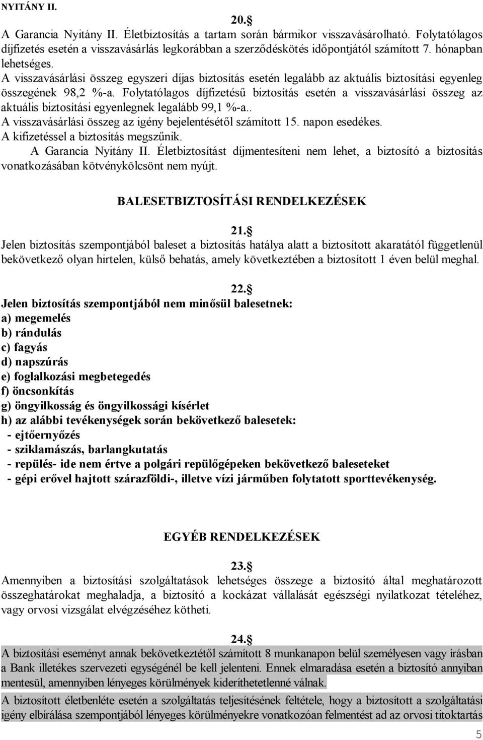 Folytatólagos díjfizetésű biztosítás esetén a visszavásárlási összeg az aktuális biztosítási egyenlegnek legalább 99,1 %-a.. A visszavásárlási összeg az igény bejelentésétől számított 15.