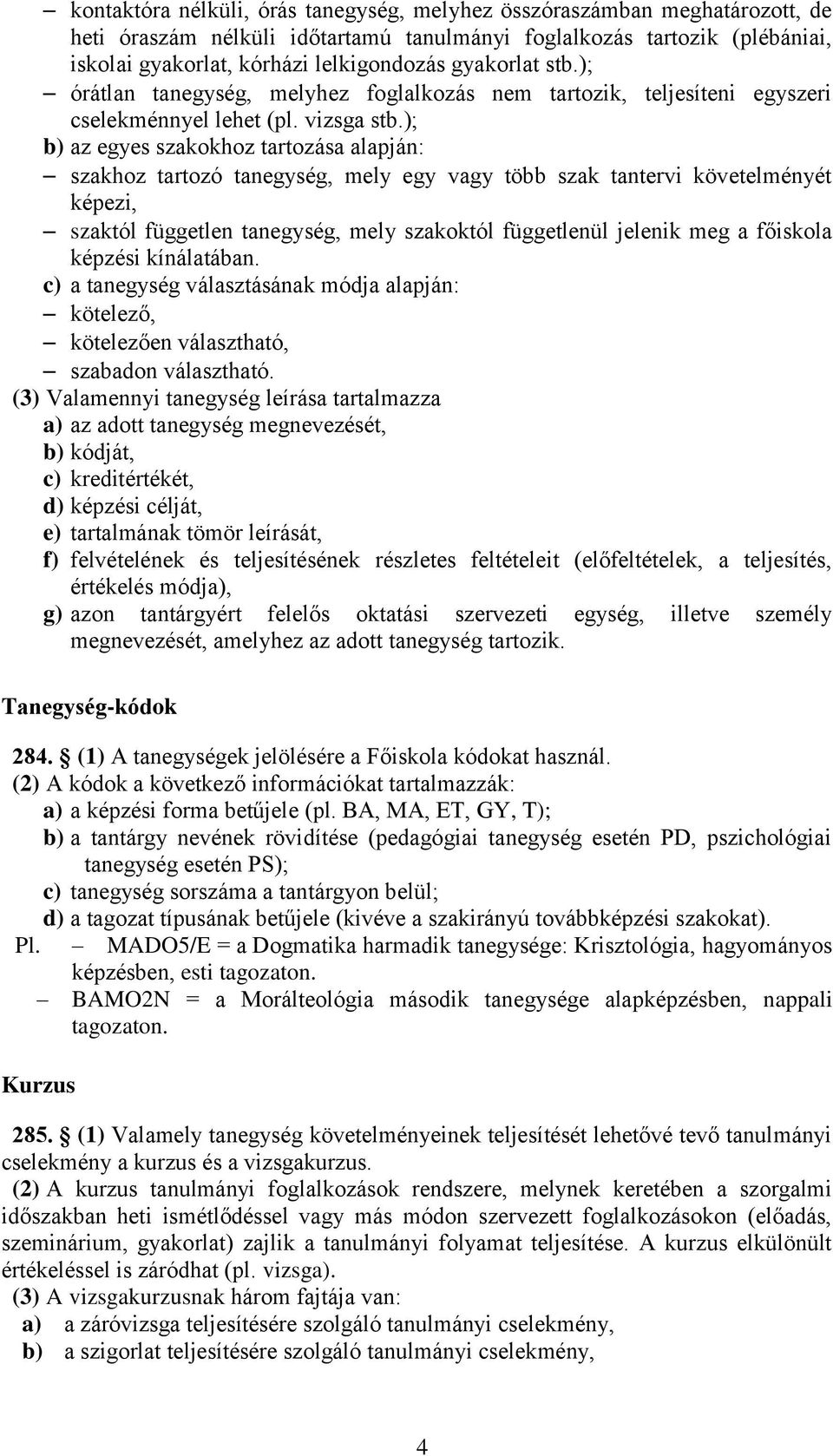 ); b) az egyes szakokhoz tartozása alapján: szakhoz tartozó tanegység, mely egy vagy több szak tantervi követelményét képezi, szaktól független tanegység, mely szakoktól függetlenül jelenik meg a