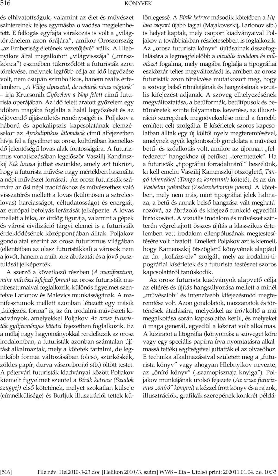 A Hlebnyikov által megalkotott világvisszája ( mirszkónca ) eszmében tükröződött a futuristák azon törekvése, melynek legfőbb célja az idő legyőzése volt, nem csupán szimbolikus, hanem reális