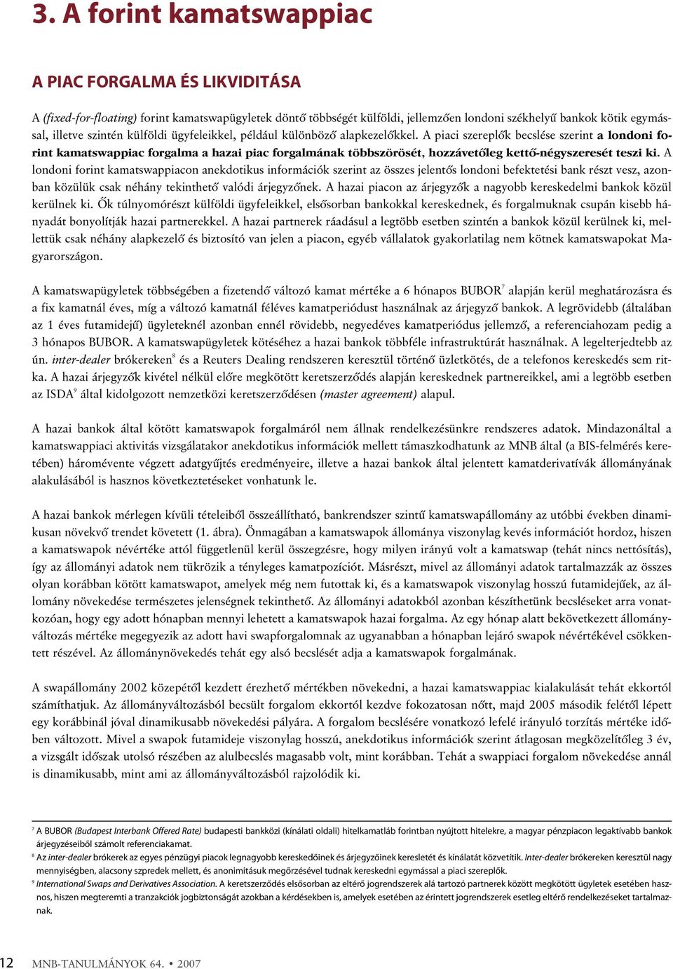 A piaci szereplõk becslése szerint a londoni forint kamatswappiac forgalma a hazai piac forgalmának többszörösét, hozzávetõleg kettõ-négyszeresét teszi ki.