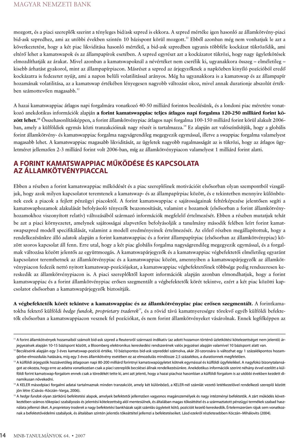 11 Ebbõl azonban még nem vonhatjuk le azt a következtetést, hogy a két piac likviditása hasonló mértékû, a bid-ask szpredben ugyanis többféle kockázat tükrözõdik, ami eltérõ lehet a kamatswapok és az