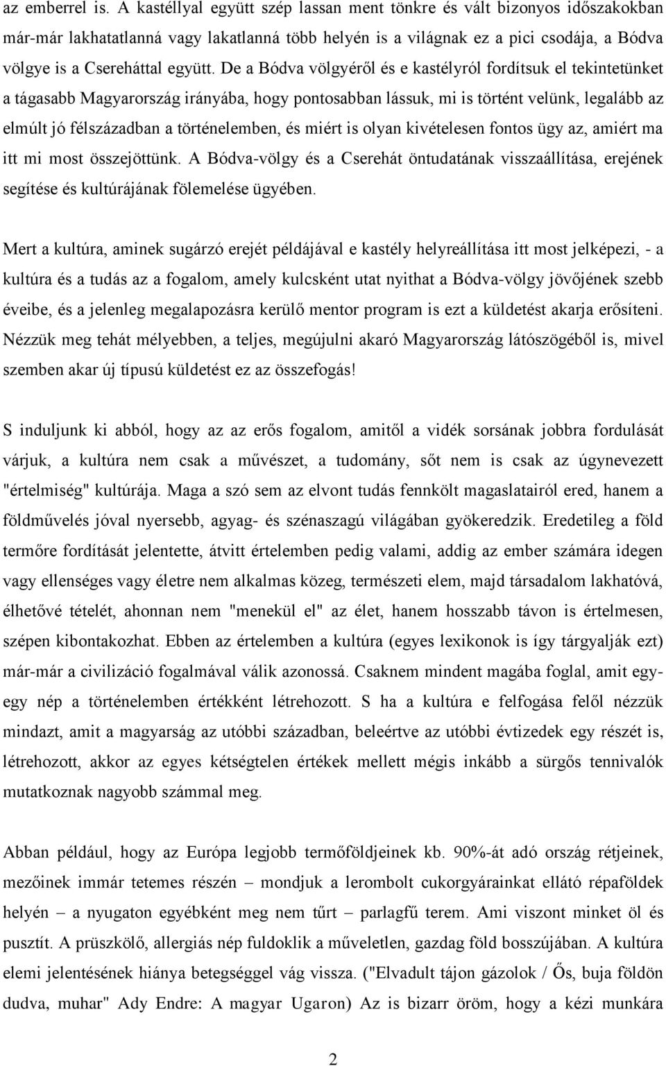 De a Bódva völgyéről és e kastélyról fordítsuk el tekintetünket a tágasabb Magyarország irányába, hogy pontosabban lássuk, mi is történt velünk, legalább az elmúlt jó félszázadban a történelemben, és