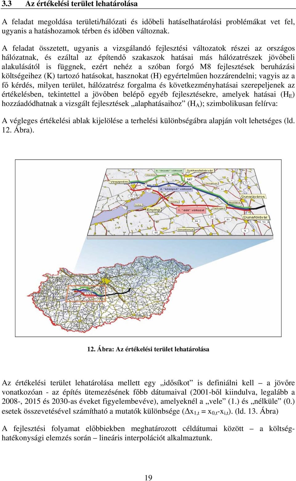 nehéz a szóban forgó M8 fejlesztések beruházási költségeihez (K) tartozó hatásokat, hasznokat (H) egyértelműen hozzárendelni; vagyis az a fő kérdés, milyen terület, hálózatrész forgalma és