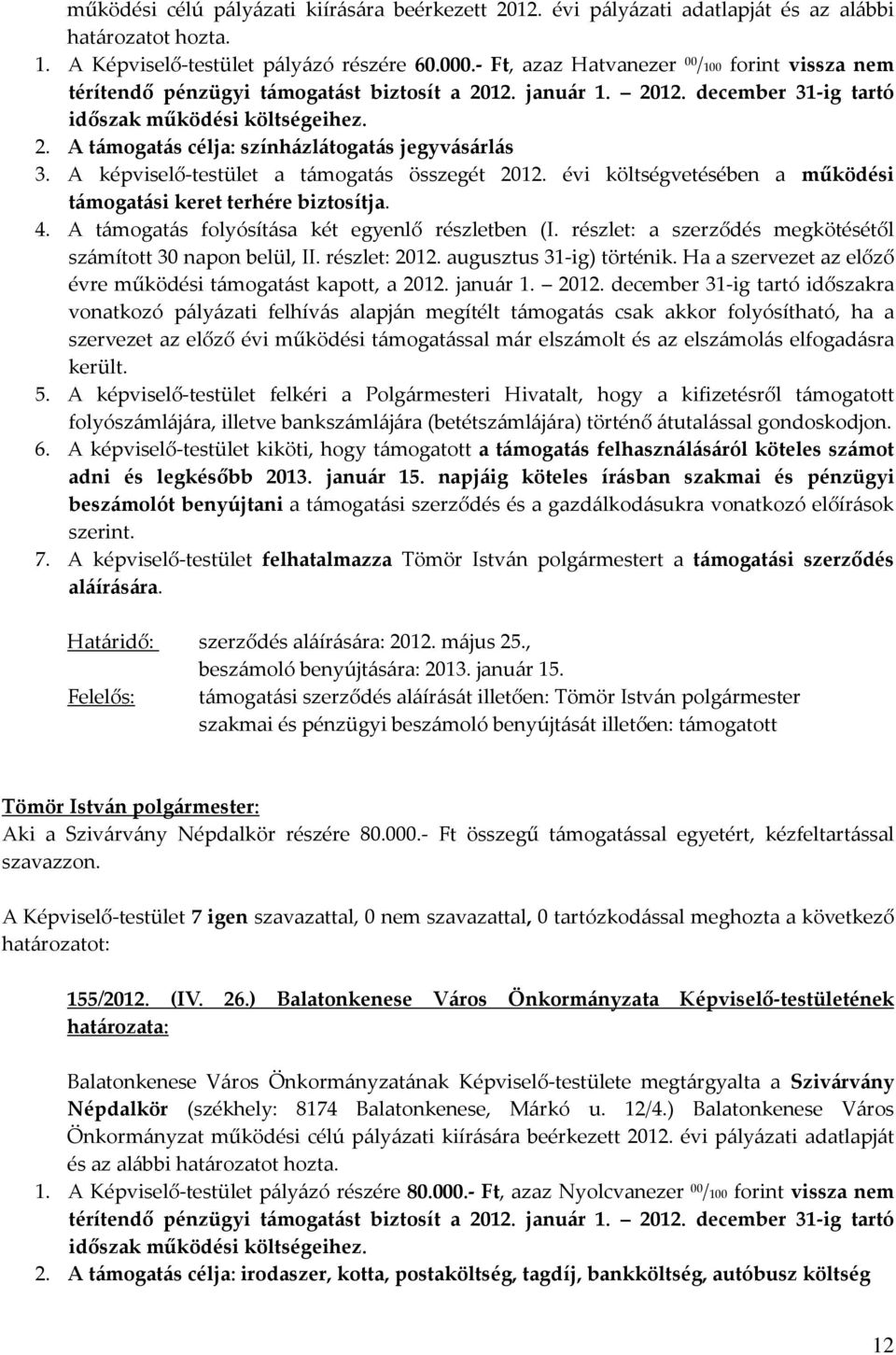 A képviselő-testület a támogatás összegét 2012. évi költségvetésében a működési támogatási keret terhére biztosítja. 4. A támogatás folyósítása két egyenlő részletben (I.