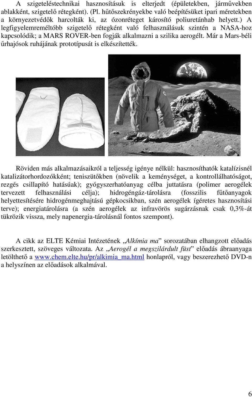 ) A legfigyelemreméltóbb szigetelı rétegként való felhasználásuk szintén a NASA-hoz kapcsolódik; a MARS ROVER-ben fogják alkalmazni a szilika aerogélt.