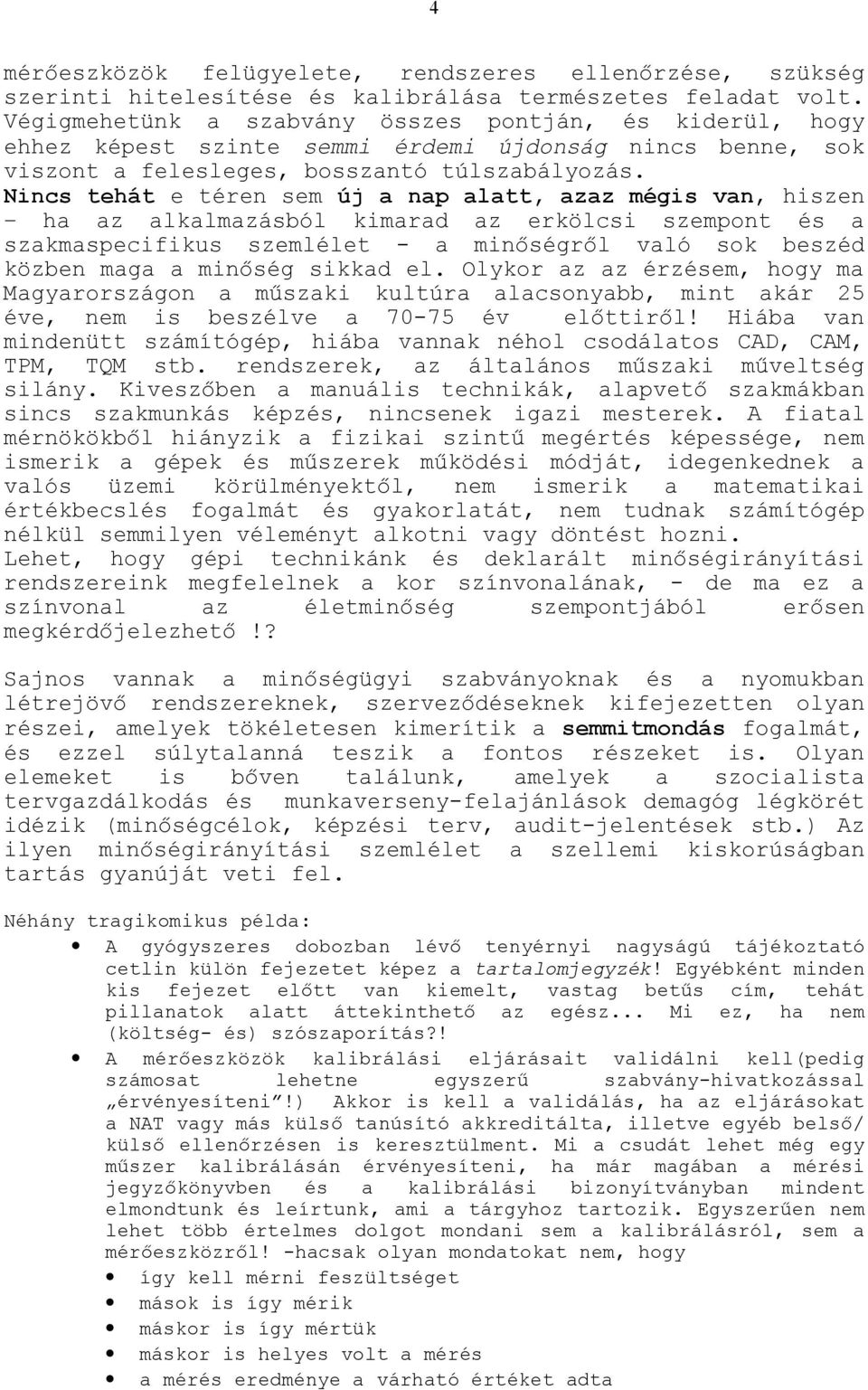 Nincs tehát e téren sem új a nap alatt, azaz mégis van, hiszen ha az alkalmazásból kimarad az erkölcsi szempont és a szakmaspecifikus szemlélet - a minőségről való sok beszéd közben maga a minőség