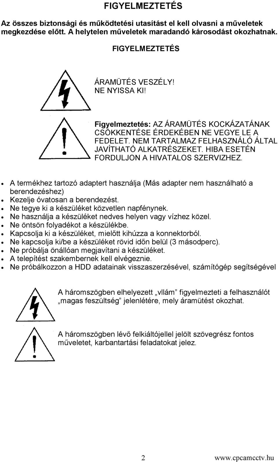 HIBA ESETÉN FORDULJON A HIVATALOS SZERVIZHEZ. A termékhez tartozó adaptert használja (Más adapter nem használható a berendezéshez) Kezelje óvatosan a berendezést.