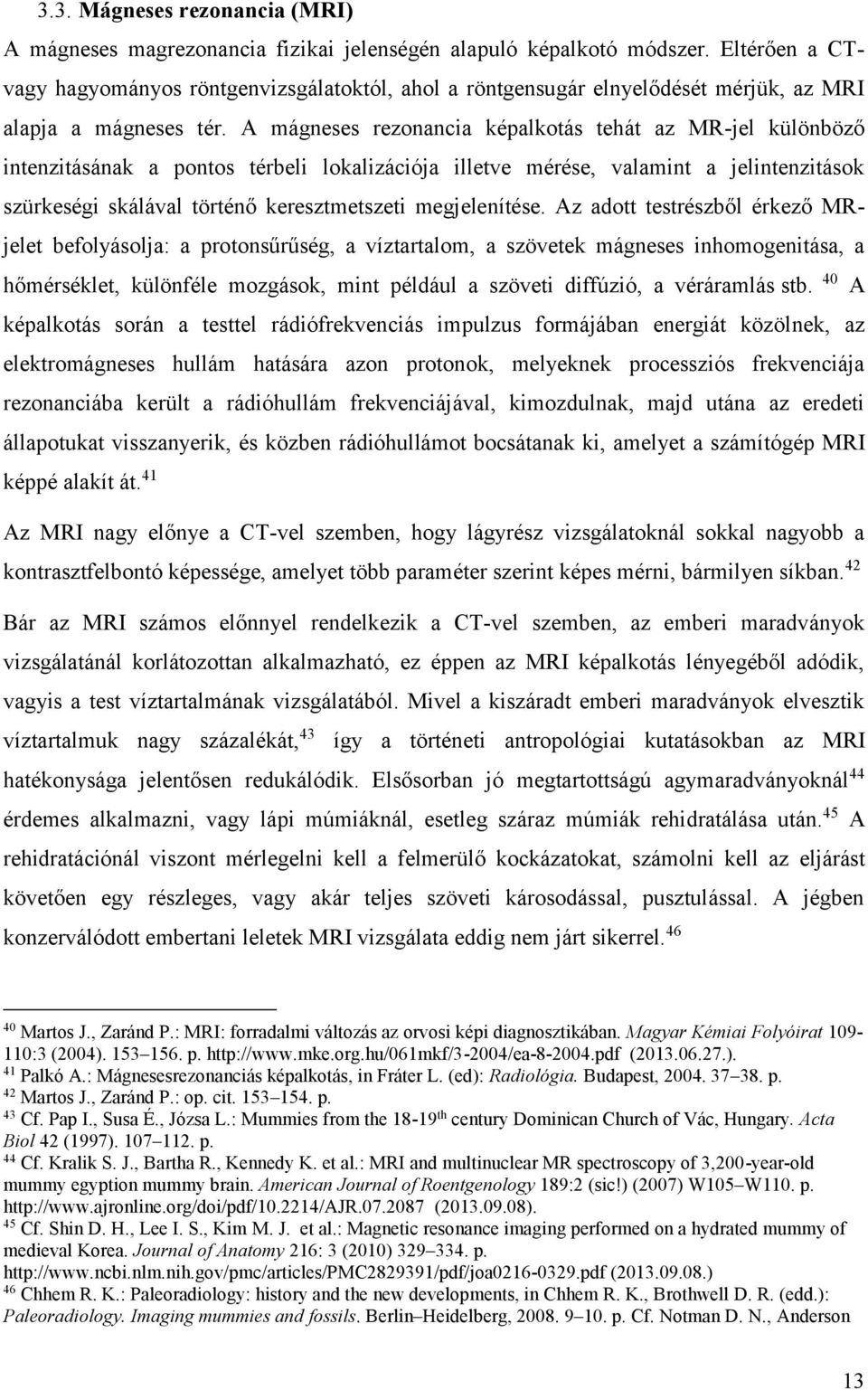 A mágneses rezonancia képalkotás tehát az MR-jel különböző intenzitásának a pontos térbeli lokalizációja illetve mérése, valamint a jelintenzitások szürkeségi skálával történő keresztmetszeti