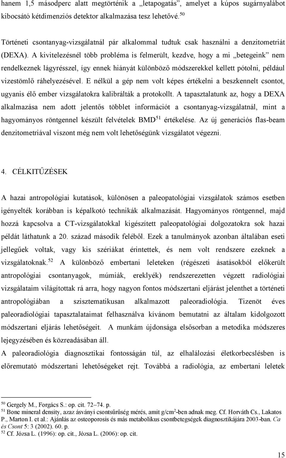 A kivitelezésnél több probléma is felmerült, kezdve, hogy a mi betegeink nem rendelkeznek lágyrésszel, így ennek hiányát különböző módszerekkel kellett pótolni, például vizestömlő ráhelyezésével.