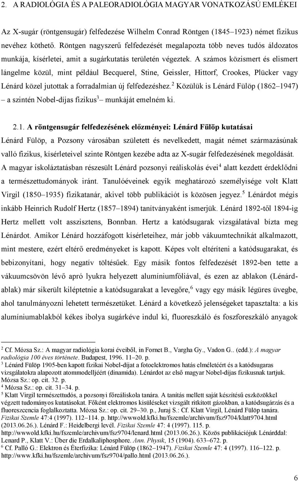 A számos közismert és elismert lángelme közül, mint például Becquerel, Stine, Geissler, Hittorf, Crookes, Plücker vagy Lénárd közel jutottak a forradalmian új felfedezéshez.