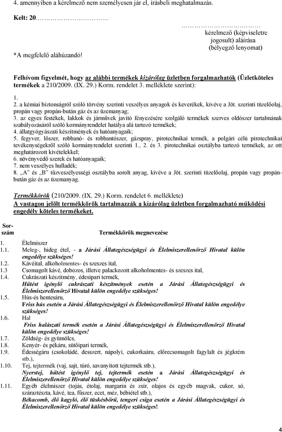 ) Korm. rendelet 3. melléklete szerint): 1. 2. a kémiai biztonságról szóló törvény szerinti veszélyes anyagok és keverékek, kivéve a Jöt.