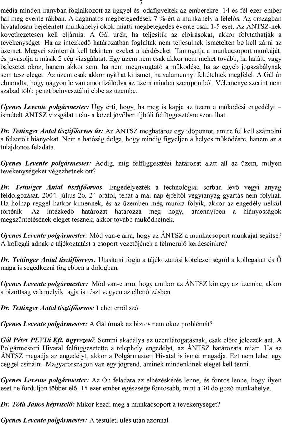 A Gál úrék, ha teljesítik az előírásokat, akkor folytathatják a tevékenységet. Ha az intézkedő határozatban foglaltak nem teljesülnek ismételten be kell zárni az üzemet.