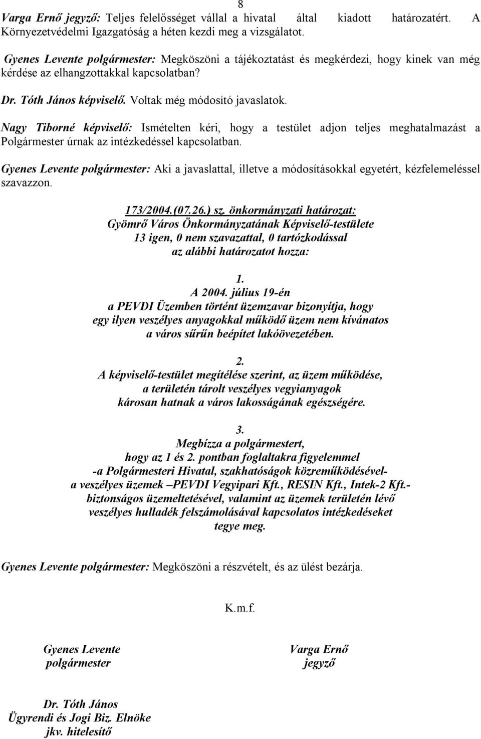 Nagy Tiborné képviselő: Ismételten kéri, hogy a testület adjon teljes meghatalmazást a Polgármester úrnak az intézkedéssel kapcsolatban.