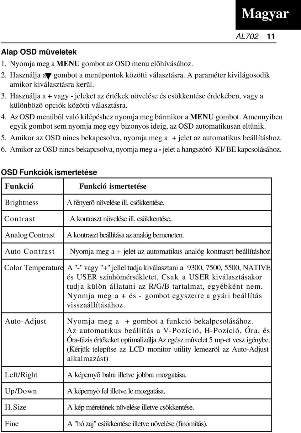 Amennyiben egyik gombot sem nyomja meg egy bizonyos ideig, az OSD automatikusan eltûnik. 5. Amikor az OSD nincs bekapcsolva, nyomja meg a + jelet az automatikus beállításhoz. 6.