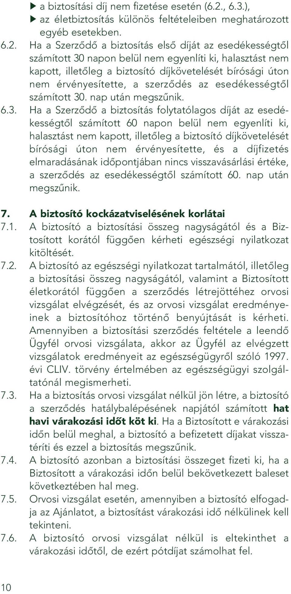 Ha a Szerzôdô a biztosítás elsô díját az esedékességtôl számított 30 napon belül nem egyenlíti ki, halasztást nem kapott, illetôleg a biztosító díjkövetelését bírósági úton nem érvényesítette, a