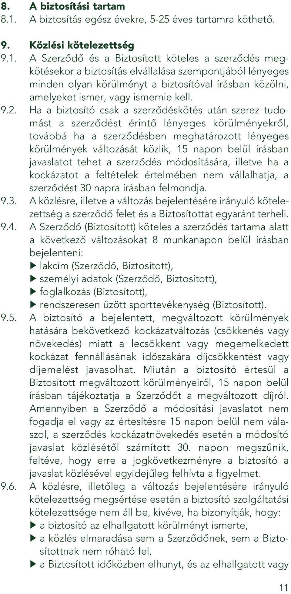 A Szerzôdô és a Biztosított köteles a szerzôdés megkötésekor a biztosítás elvállalása szempontjából lényeges minden olyan körülményt a biztosítóval írásban közölni, amelyeket ismer, vagy ismernie