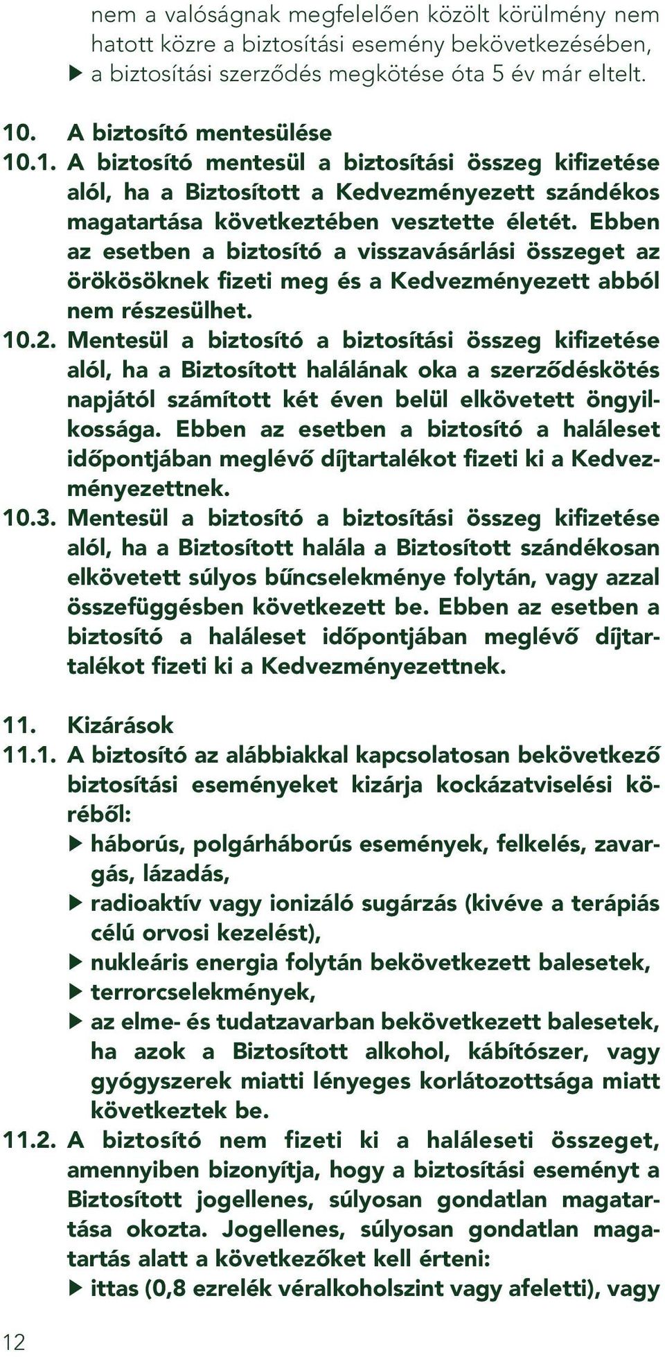 Ebben az esetben a biztosító a visszavásárlási összeget az örökösöknek fizeti meg és a Kedvezményezett abból nem részesülhet. 10.2.