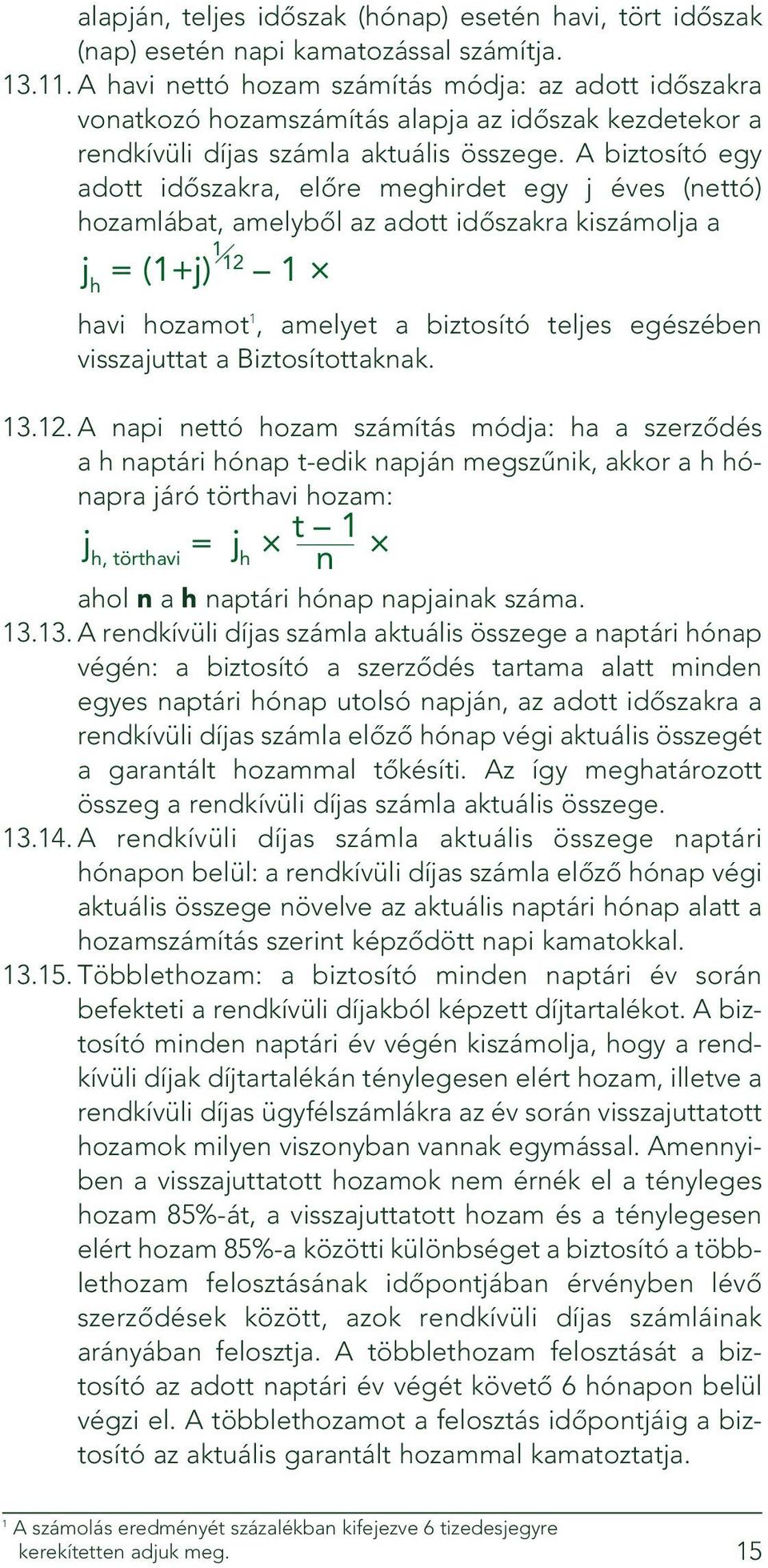 A biztosító egy adott idôszakra, elôre meghirdet egy j éves (nettó) hozamlábat, amelybôl az adott idôszakra kiszámolja a j h = (1+j) 1 12 1 havi hozamot 1, amelyet a biztosító teljes egészében