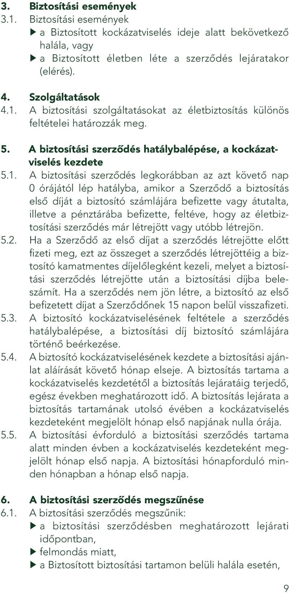 azt követô nap 0 órájától lép hatályba, amikor a Szerzôdô a biztosítás elsô díját a biztosító számlájára befizette vagy átutalta, illetve a pénztárába befizette, feltéve, hogy az életbiztosítási