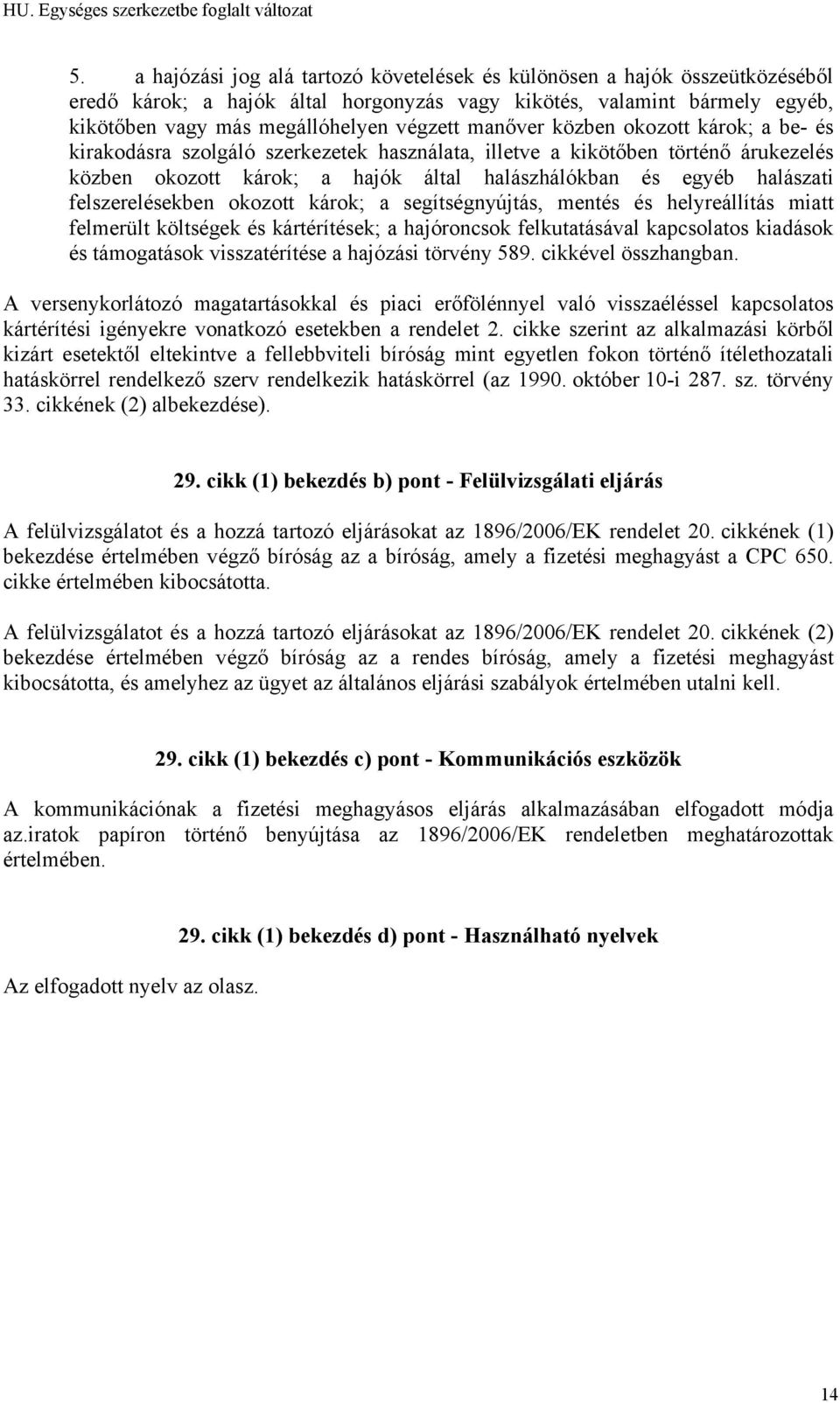 felszerelésekben okozott károk; a segítségnyújtás, mentés és helyreállítás miatt felmerült költségek és kártérítések; a hajóroncsok felkutatásával kapcsolatos kiadások és támogatások visszatérítése a