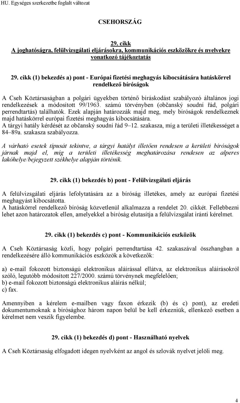 Ezek alapján határozzák majd meg, mely bíróságok rendelkeznek majd hatáskörrel európai fizetési meghagyás kibocsátására. A tárgyi hatály kérdését az občanský soudní řád 9 12.