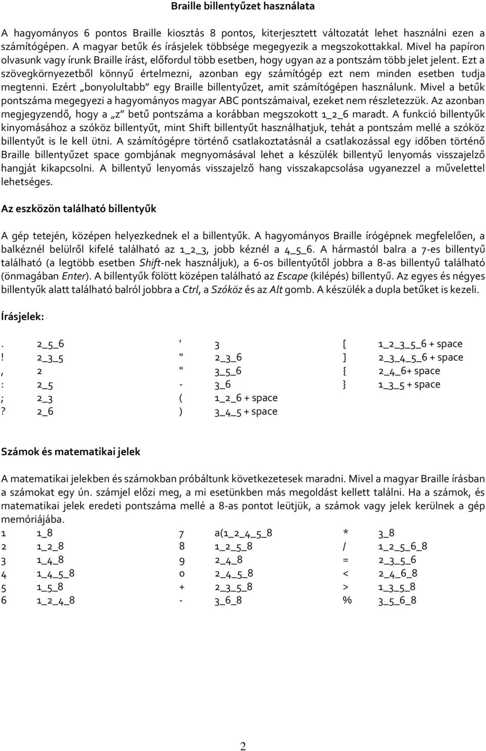 Ezt a szövegkörnyezetből könnyű értelmezni, azonban egy számítógép ezt nem minden esetben tudja megtenni. Ezért bonyolultabb egy Braille billentyűzet, amit számítógépen használunk.