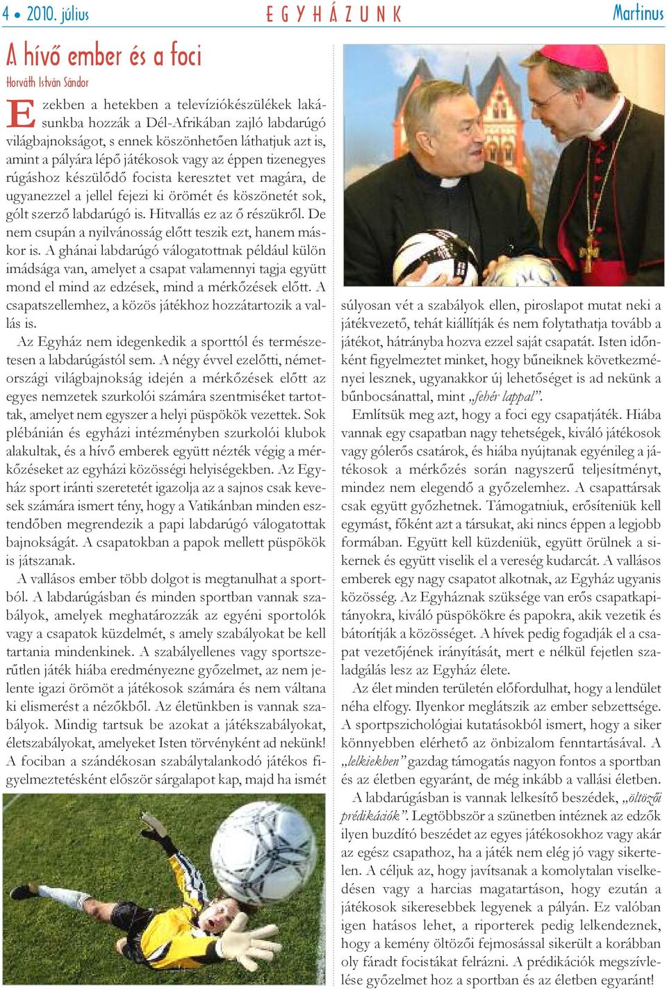 láthatjuk azt is, amint a pályára lépő játékosok vagy az éppen tizenegyes rúgáshoz készülődő focista keresztet vet magára, de ugyanezzel a jellel fejezi ki örömét és köszönetét sok, gólt szerző