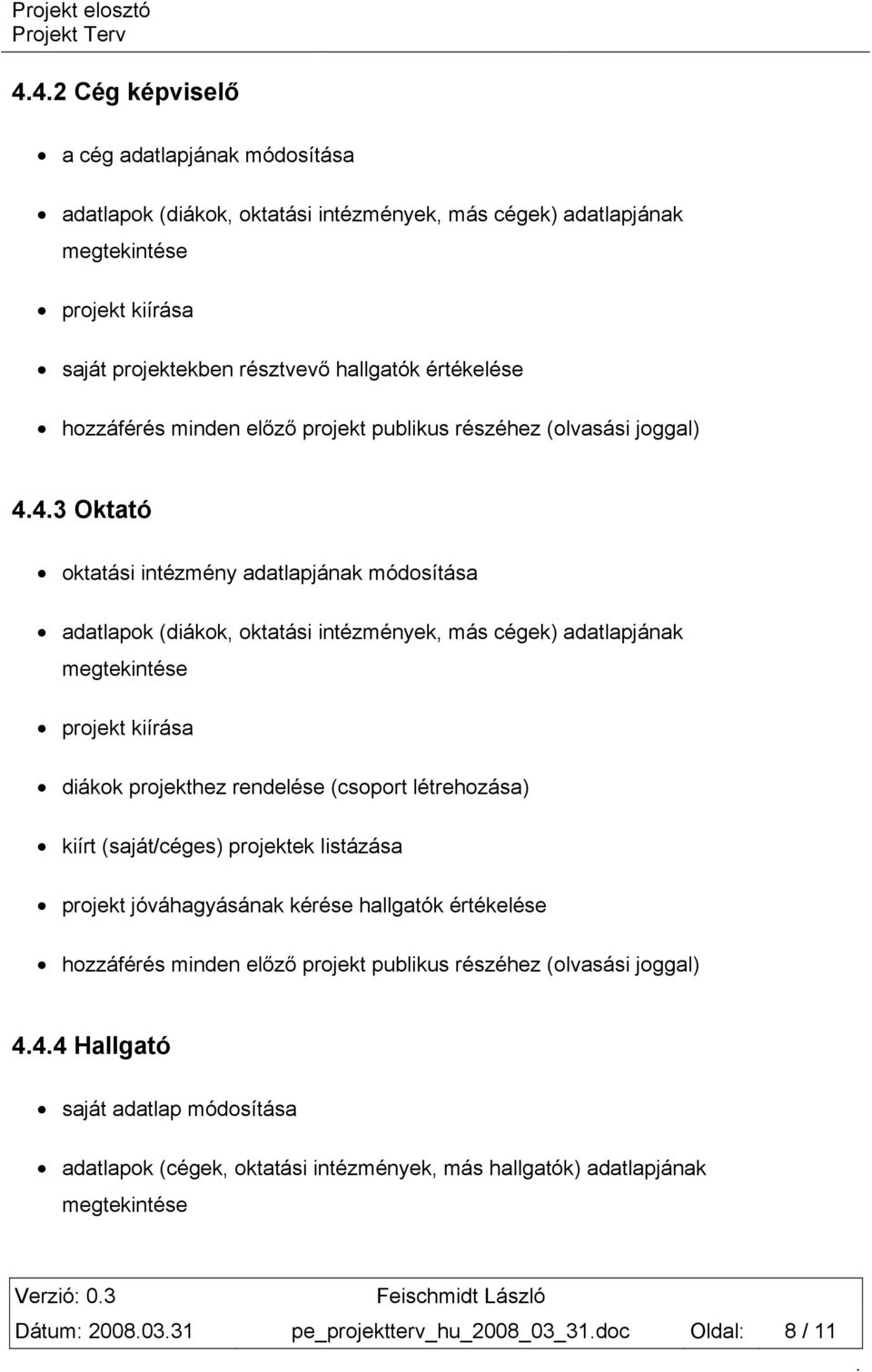 projekt kiírása diákok projekthez rendelése (csoport létrehozása) kiírt (saját/céges) projektek listázása projekt jóváhagyásának kérése hallgatók értékelése hozzáférés minden előző projekt publikus