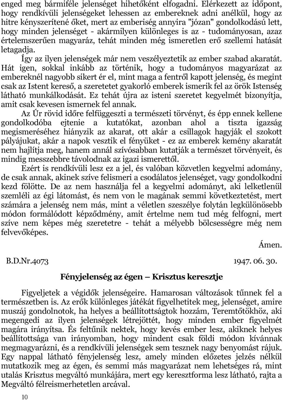 - akármilyen különleges is az - tudományosan, azaz értelemszerűen magyaráz, tehát minden még ismeretlen erő szellemi hatását letagadja.