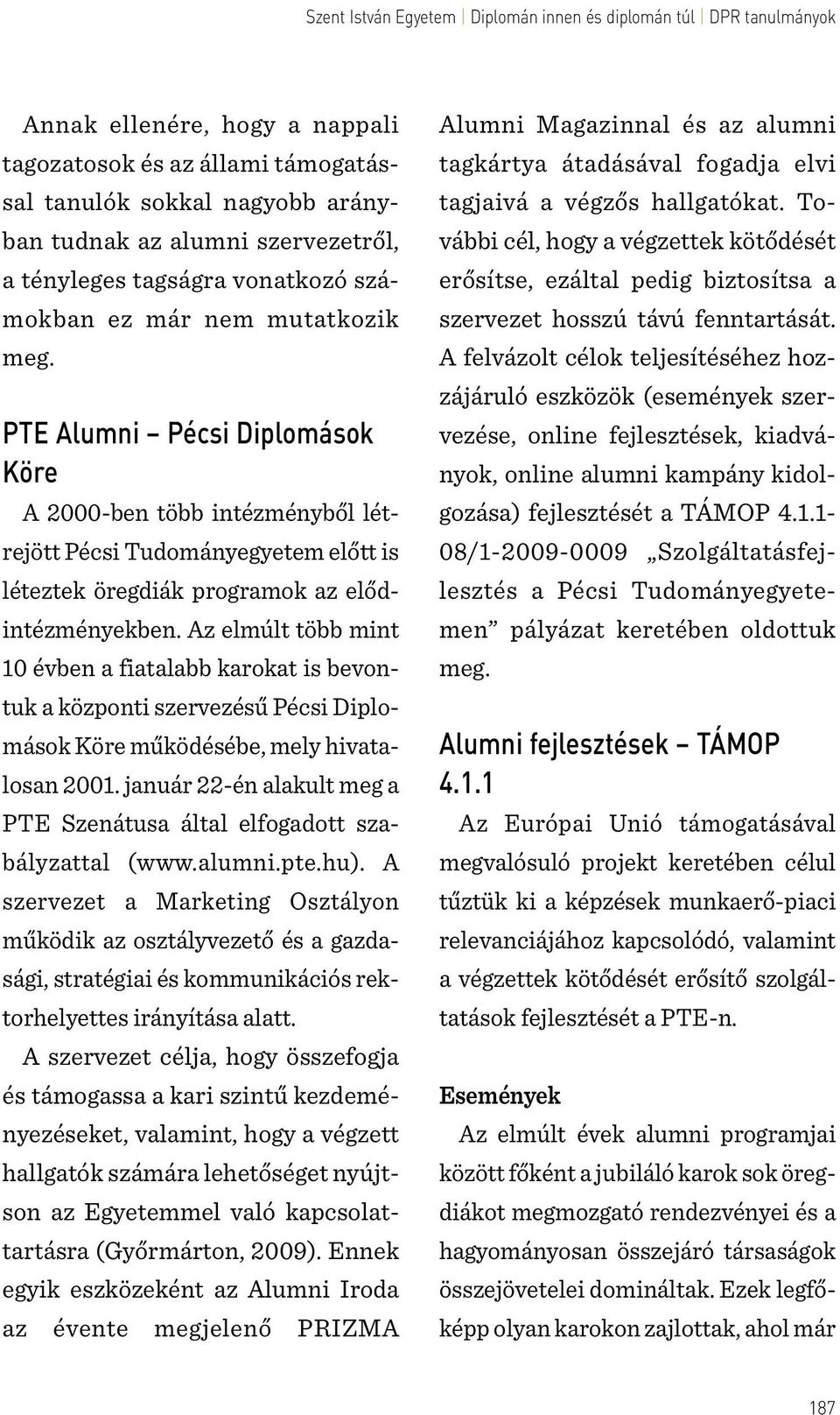 Az elmúlt több mint 10 évben a fiatalabb karokat is bevontuk a központi szervezésű Pécsi Diplomások Köre működésébe, mely hivatalosan 2001.