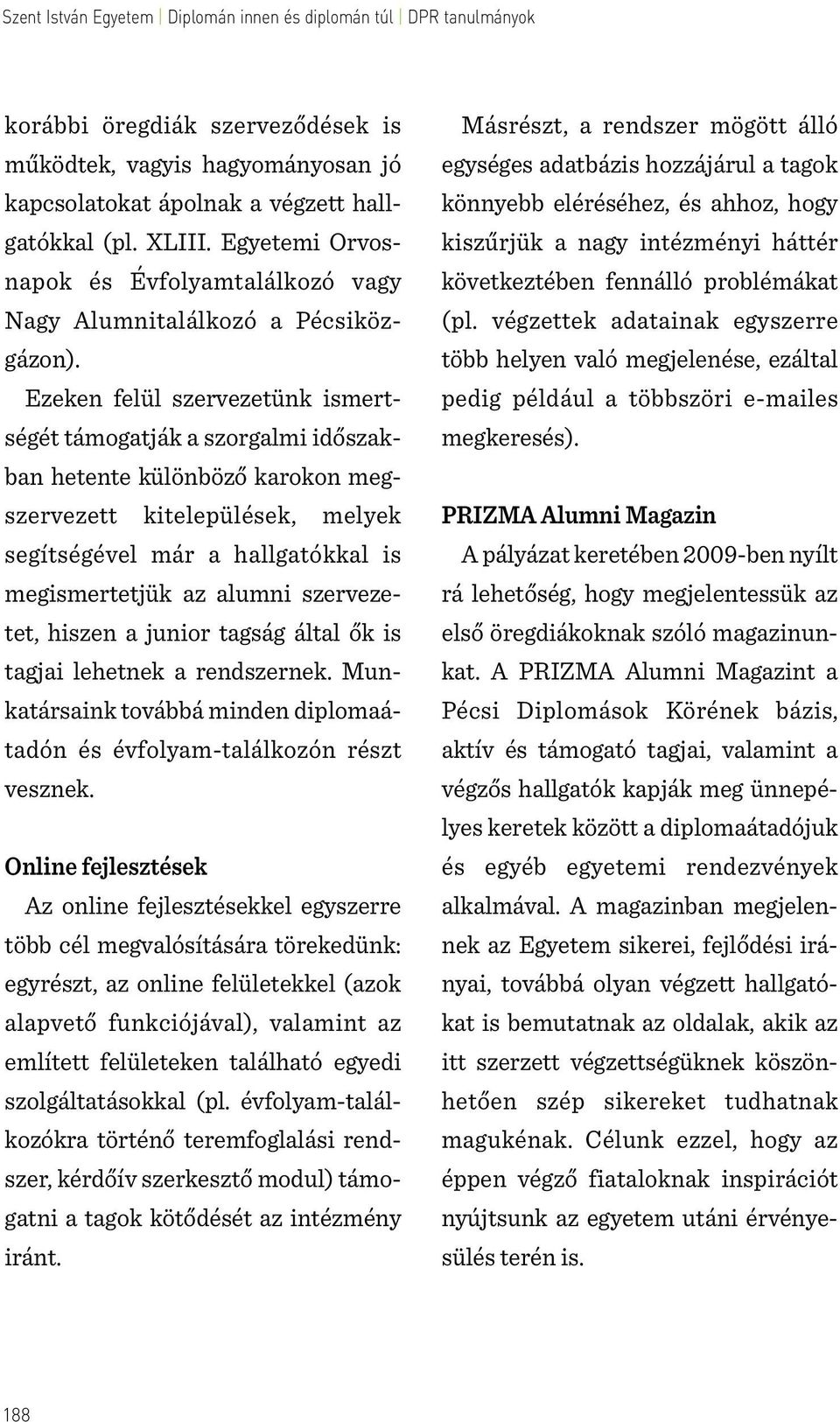 Ezeken felül szervezetünk ismertségét támogatják a szorgalmi időszakban hetente különböző karokon megszervezett kitelepülések, melyek segítségével már a hallgatókkal is megismertetjük az alumni