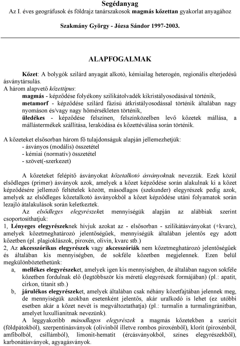 A három alapvető kőzettípus: magmás - képződése folyékony szilikátolvadék kikristályosodásával történik, metamorf - képződése szilárd fázisú átkristályosodással történik általában nagy nyomáson