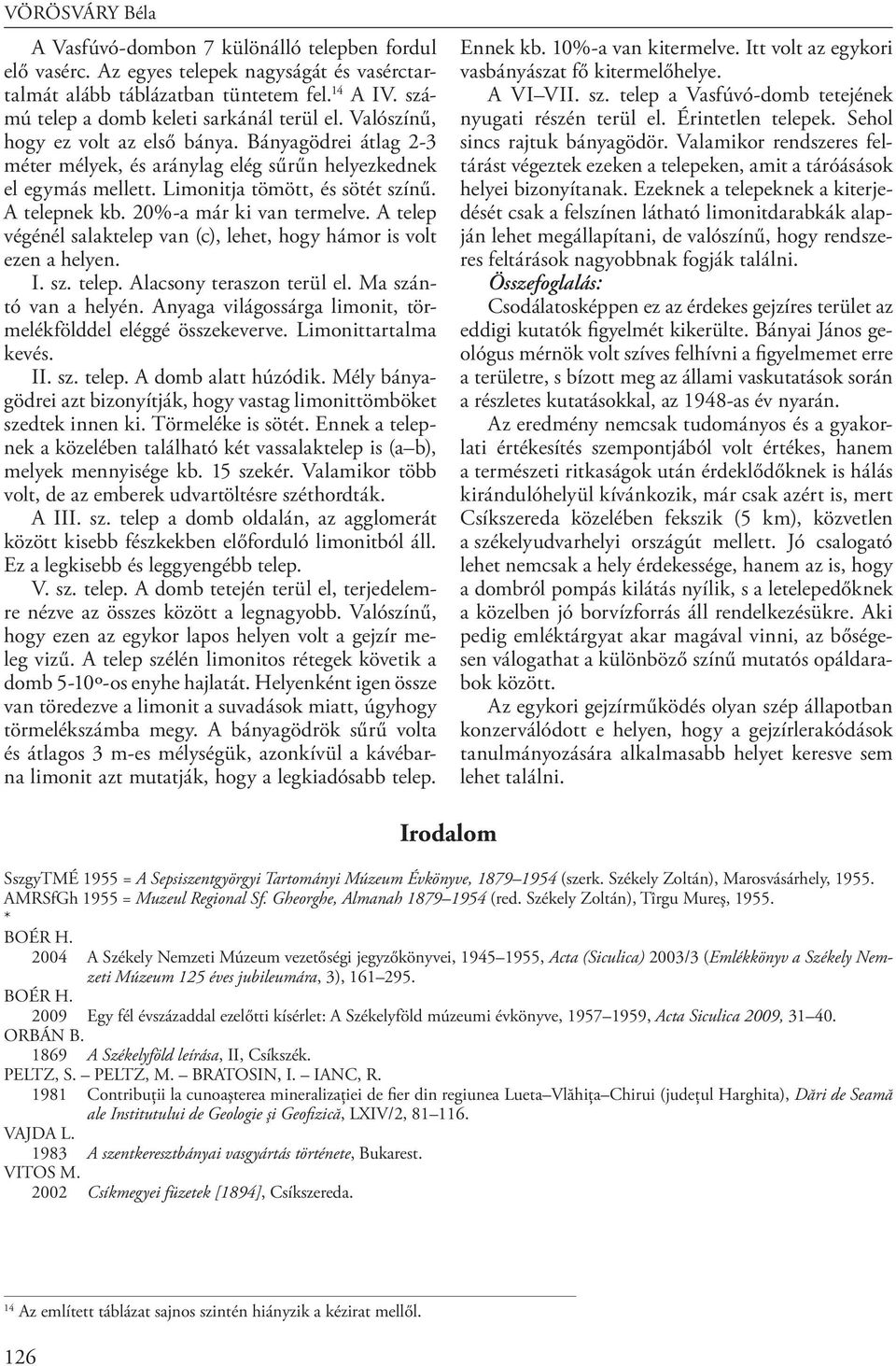 Limonitja tömött, és sötét színű. A telepnek kb. 20%-a már ki van termelve. A telep végénél salaktelep van (c), lehet, hogy hámor is volt ezen a helyen. I. sz. telep. Alacsony teraszon terül el.