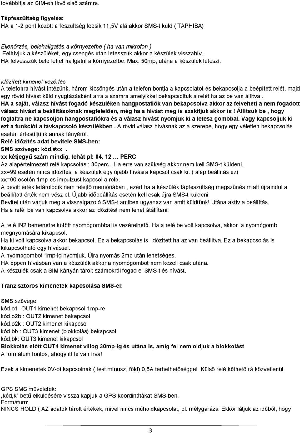 után letesszük akkor a készülék visszahív. HA felvesszük bele lehet hallgatni a környezetbe. Max. 50mp, utána a készülék leteszi.