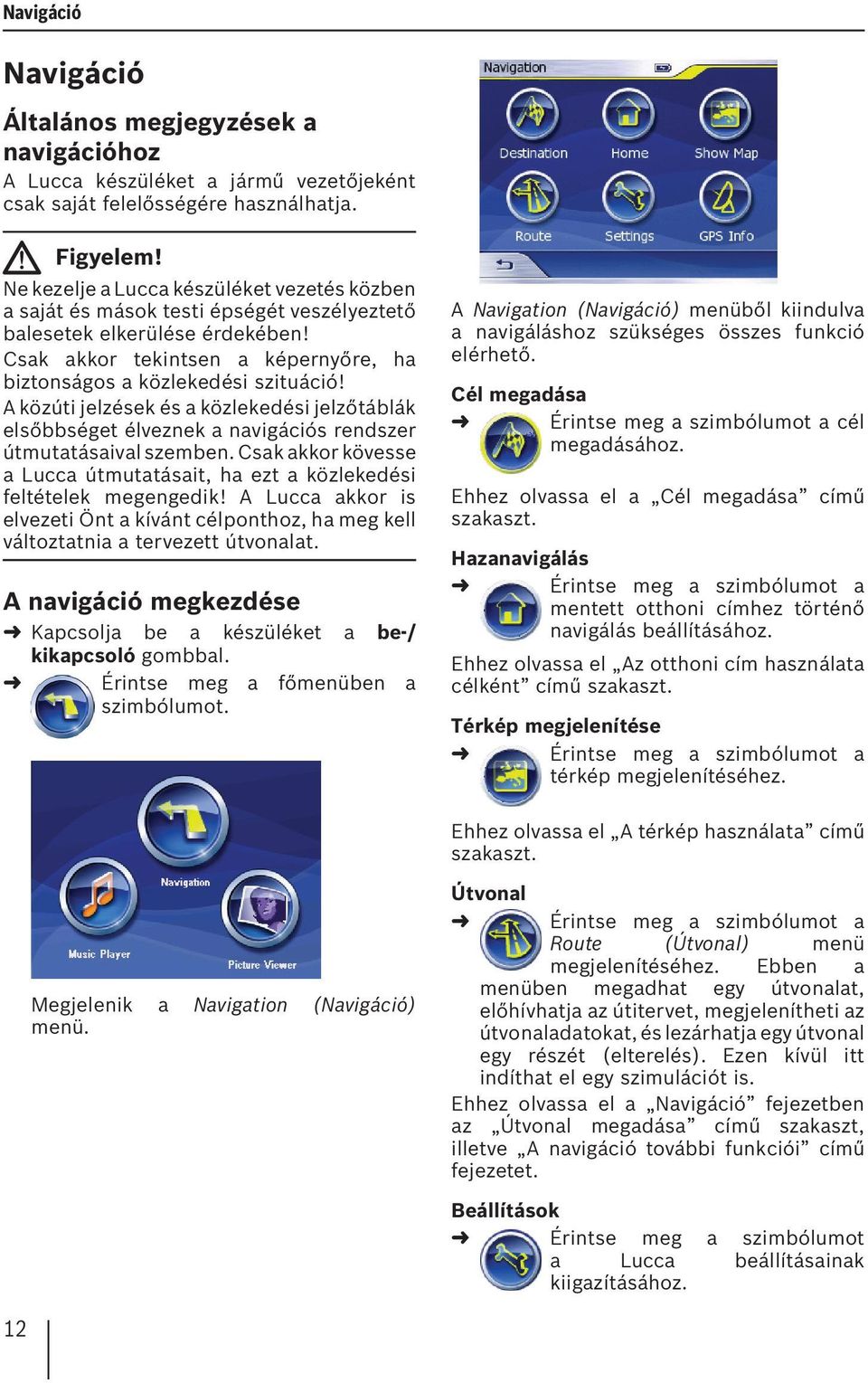 A közúti jelzések és a közlekedési jelzőtáblák elsőbbséget élveznek a navigációs rendszer útmutatásaival szemben. Csak akkor kövesse a Lucca útmutatásait, ha ezt a közlekedési feltételek megengedik!