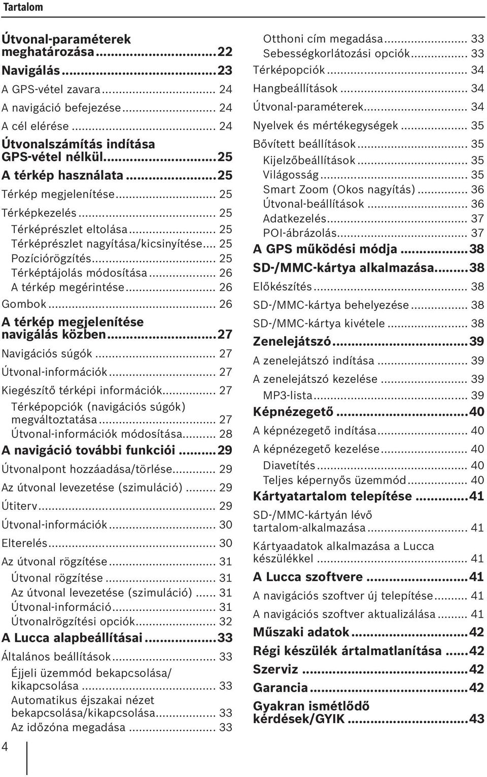 .. 26 A térkép megérintése... 26 Gombok... 26 A térkép megjelenítése navigálás közben...27 Navigációs súgók... 27 Útvonal-információk... 27 Kiegészítő térképi információk.