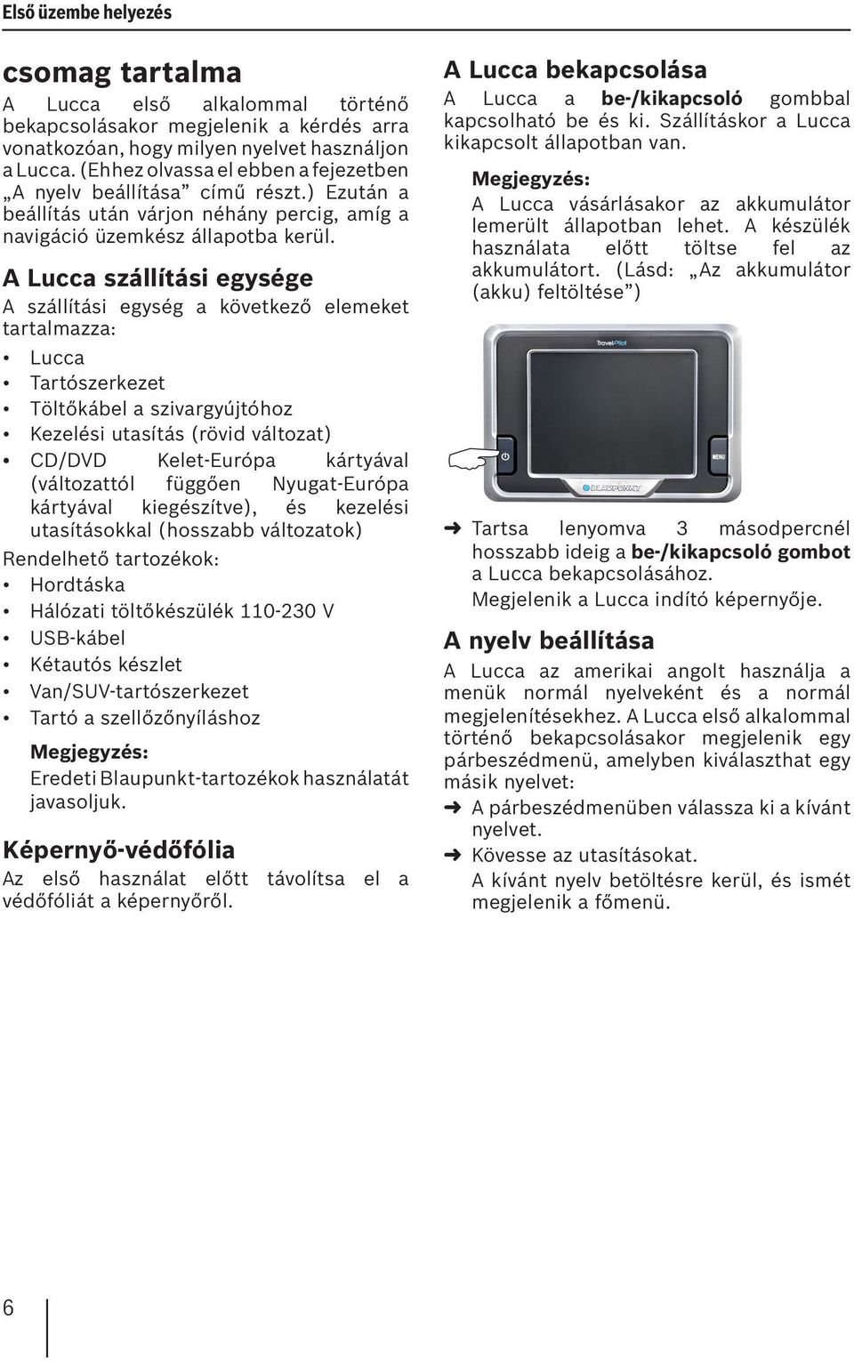 A Lucca szállítási egysége A szállítási egység a következő elemeket tartalmazza: Lucca Tartószerkezet Töltőkábel a szivargyújtóhoz Kezelési utasítás (rövid változat) CD/DVD Kelet-Európa kártyával